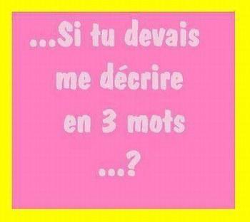 Si tu devais me decrire en 3 mots.. ?